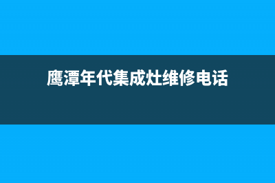 鹰潭年代集成灶全国服务电话已更新(鹰潭年代集成灶维修电话)