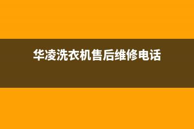 华凌洗衣机售后 维修网点售后维修服务标准(华凌洗衣机售后维修电话)