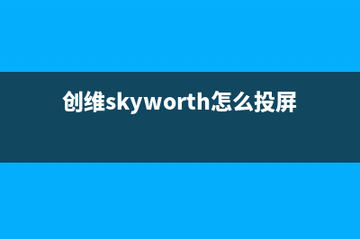 创维（Skyworth）油烟机客服热线(今日(创维skyworth怎么投屏)