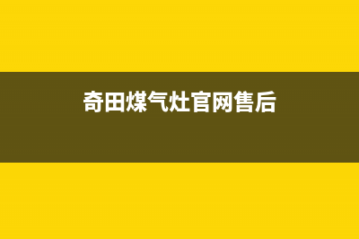 信阳奇田灶具服务中心电话2023已更新(2023/更新)(奇田煤气灶官网售后)