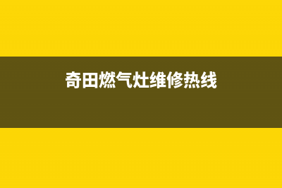 德清奇田燃气灶维修电话是多少2023已更新(2023更新)(奇田燃气灶维修热线)