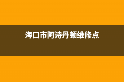 海口市阿诗丹顿(USATON)壁挂炉服务热线电话(海口市阿诗丹顿维修点)