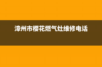 漳州樱花灶具24小时服务热线电话2023已更新(全国联保)(漳州市樱花燃气灶维修电话)