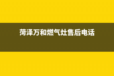 菏泽万和燃气灶24小时服务热线2023已更新(今日(菏泽万和燃气灶售后电话)