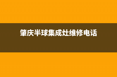 肇庆半球集成灶服务电话多少2023已更新(2023更新)(肇庆半球集成灶维修电话)