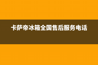 卡萨帝冰箱全国服务热线已更新(卡萨帝冰箱全国售后服务电话)