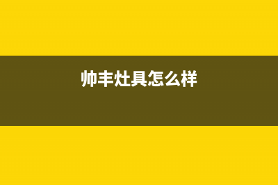 焦作市帅丰灶具售后维修电话号码2023已更新[客服(帅丰灶具怎么样)