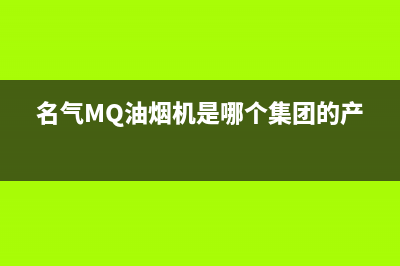 名气（MQ）油烟机售后电话是多少2023已更新(2023/更新)(名气MQ油烟机是哪个集团的产品)