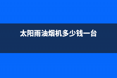 太阳雨油烟机售后维修2023已更新(400/联保)(太阳雨油烟机多少钱一台)