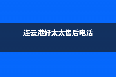 连云港好太太灶具全国服务电话2023已更新(全国联保)(连云港好太太售后电话)