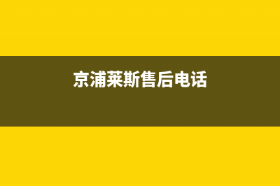 京浦莱斯（JINGPULAISI）油烟机售后维修电话号码2023已更新(400/联保)(京浦莱斯售后电话)