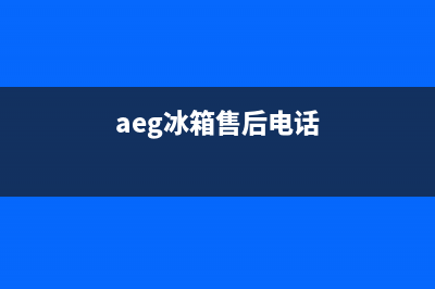 AEG冰箱客服电话(网点/资讯)(aeg冰箱售后电话)