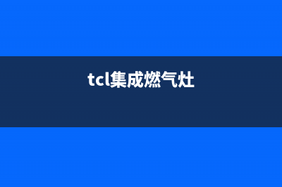 崇左市TCL集成灶服务网点2023已更新(网点/更新)(tcl集成燃气灶)