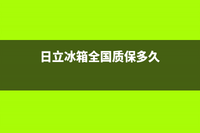 日立冰箱全国24小时服务热线2023已更新(每日(日立冰箱全国质保多久)