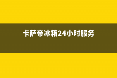 卡萨帝冰箱24小时服务热线2023已更新(400更新)(卡萨帝冰箱24小时服务)