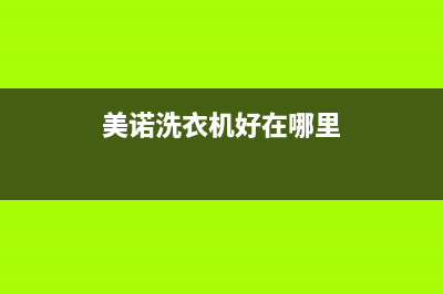 美诺洗衣机全国服务热线售后24小时电话多少(美诺洗衣机好在哪里)