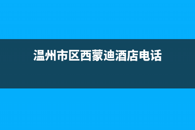 温州市区西蒙迪(SEMOOD)壁挂炉售后服务维修电话(温州市区西蒙迪酒店电话)