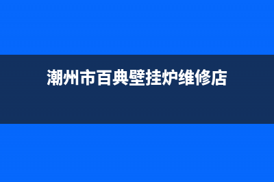 潮州市百典壁挂炉售后服务热线(潮州市百典壁挂炉维修店)