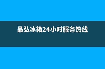 晶弘冰箱24小时服务热线已更新[服务热线](晶弘冰箱24小时服务热线)