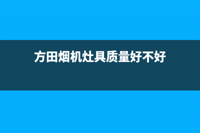 方田油烟机客服电话2023已更新(今日(方田烟机灶具质量好不好)