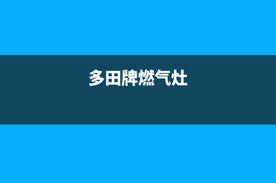 漳州多田燃气灶维修服务电话2023已更新(400/更新)(多田牌燃气灶)