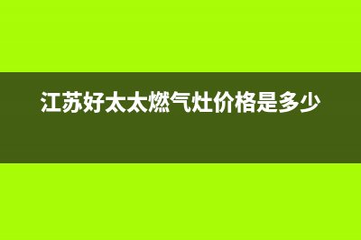 泰兴好太太燃气灶服务网点(江苏好太太燃气灶价格是多少)