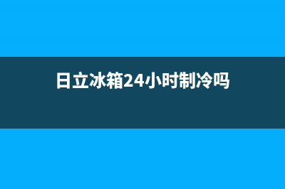 日立冰箱24小时人工服务2023已更新(今日(日立冰箱24小时制冷吗)