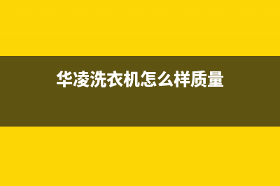 华凌洗衣机维修24小时服务热线全国统一维修(华凌洗衣机怎么样质量)