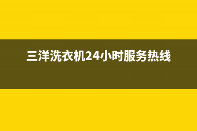 三洋洗衣机24小时人工服务售后维修中心人工客服(三洋洗衣机24小时服务热线)