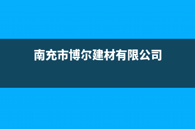 南充市区博格尔壁挂炉售后服务维修电话(南充市博尔建材有限公司)