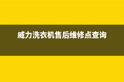 威力洗衣机售后电话 客服电话售后24小时维修中心(威力洗衣机售后维修点查询)