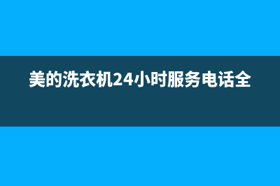 美的洗衣机24小时人工服务全国统一厂家维保电话(美的洗衣机24小时服务电话全国)