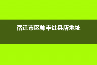 宿迁市区帅丰灶具24小时服务热线2023已更新[客服(宿迁市区帅丰灶具店地址)