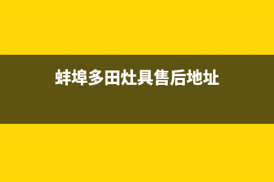 蚌埠多田灶具售后电话2023已更新(2023更新)(蚌埠多田灶具售后地址)