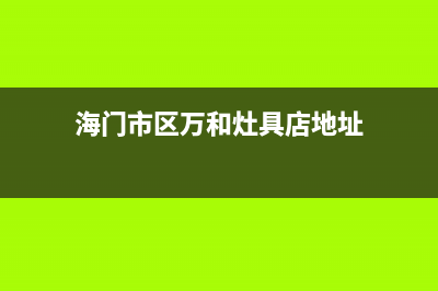 海门市区万和灶具全国服务电话2023已更新[客服(海门市区万和灶具店地址)