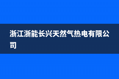 长兴市能率(NORITZ)壁挂炉售后服务电话(浙江浙能长兴天然气热电有限公司)