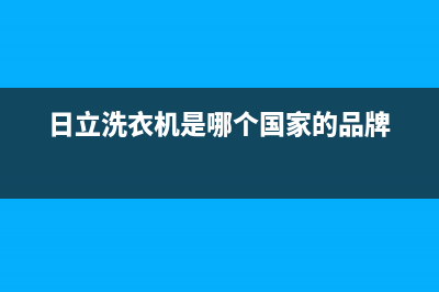 日立洗衣机全国服务热线电话售后服务人工专线(日立洗衣机是哪个国家的品牌)