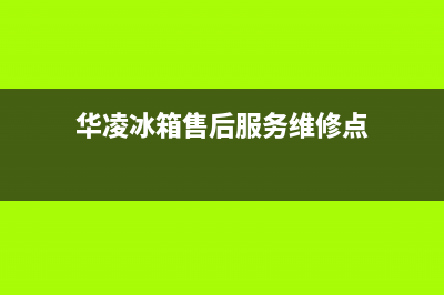 华凌冰箱售后服务中心(2023更新(华凌冰箱售后服务维修点)