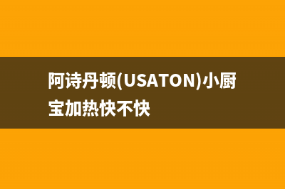 阿诗丹顿（USATON）油烟机售后服务电话号2023已更新(今日(阿诗丹顿(USATON)小厨宝加热快不快)