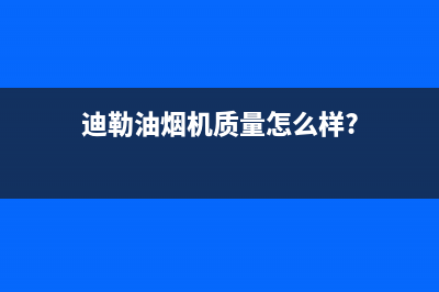 迪勒（DILE）油烟机24小时维修电话2023已更新(400/更新)(迪勒油烟机质量怎么样?)