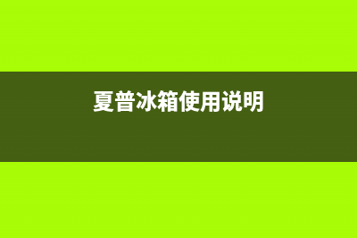 夏普冰箱24小时售后服务中心热线电话已更新(今日资讯)(夏普冰箱使用说明)