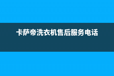 卡萨帝洗衣机售后电话 客服电话全国统一服务400电话(卡萨帝洗衣机售后服务电话)