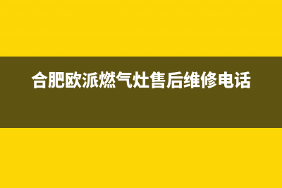 六安市区欧派燃气灶服务网点2023已更新(全国联保)(合肥欧派燃气灶售后维修电话)