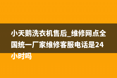 小天鹅洗衣机售后 维修网点全国统一厂家维修客服电话是24小时吗