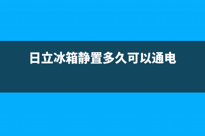 日立冰箱24小时服务热线电话已更新(400)(日立冰箱静置多久可以通电)