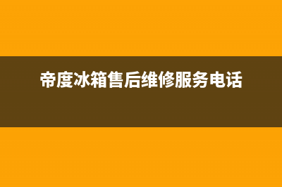 帝度冰箱售后维修点查询2023(已更新)(帝度冰箱售后维修服务电话)