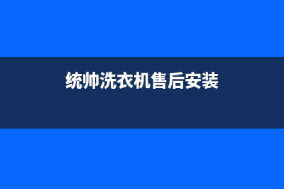 统帅洗衣机售后 维修网点客服电话(统帅洗衣机售后安装)