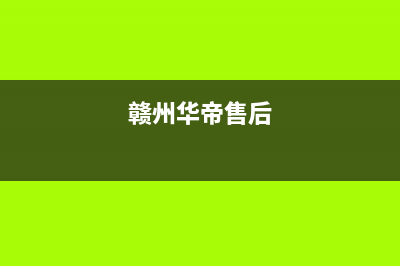 赣州市华帝集成灶服务网点(赣州华帝售后)