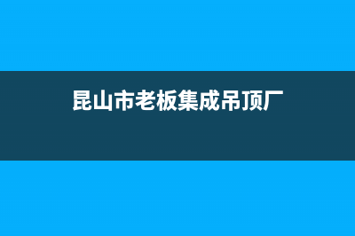 昆山市老板集成灶服务电话24小时已更新(昆山市老板集成吊顶厂)