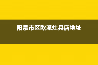 阳泉市区欧派灶具服务24小时热线2023已更新(网点/更新)(阳泉市区欧派灶具店地址)